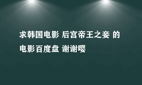 求韩国电影 后宫帝王之妾 的电影百度盘 谢谢嘤