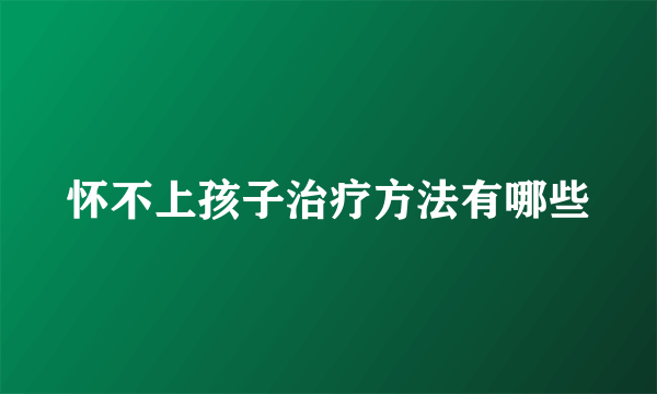 怀不上孩子治疗方法有哪些