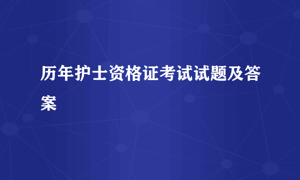 历年护士资格证考试试题及答案