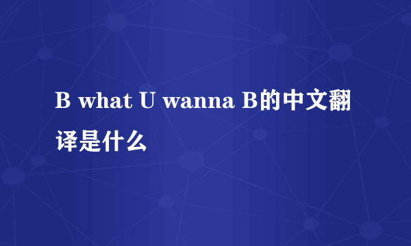 B what U wanna B的中文翻译是什么