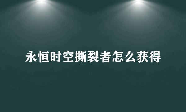 永恒时空撕裂者怎么获得