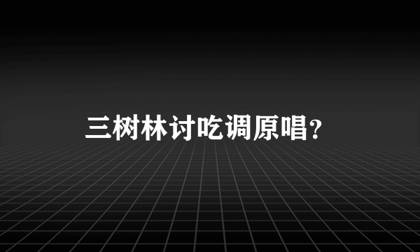 三树林讨吃调原唱？