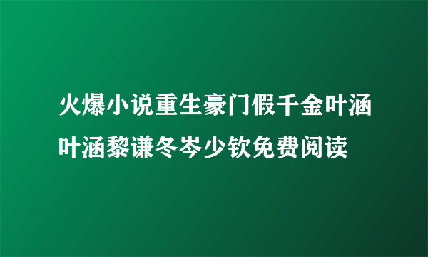 火爆小说重生豪门假千金叶涵叶涵黎谦冬岑少钦免费阅读