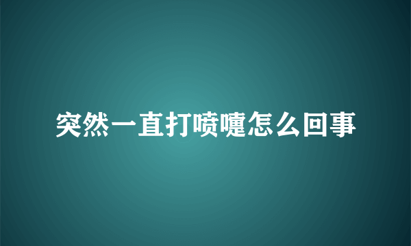 突然一直打喷嚏怎么回事