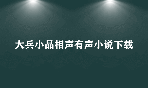 大兵小品相声有声小说下载