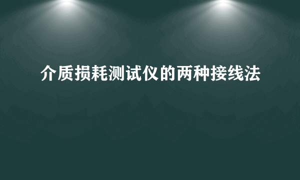 介质损耗测试仪的两种接线法