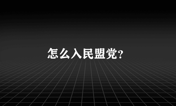 怎么入民盟党？