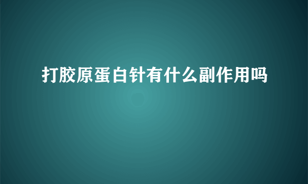 打胶原蛋白针有什么副作用吗