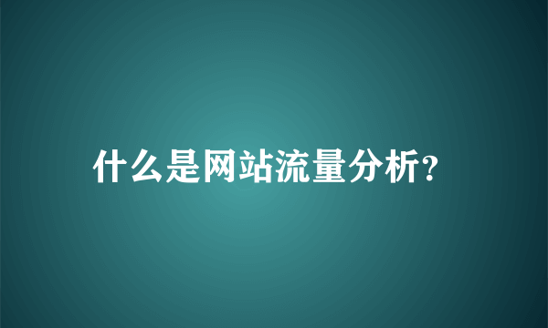 什么是网站流量分析？