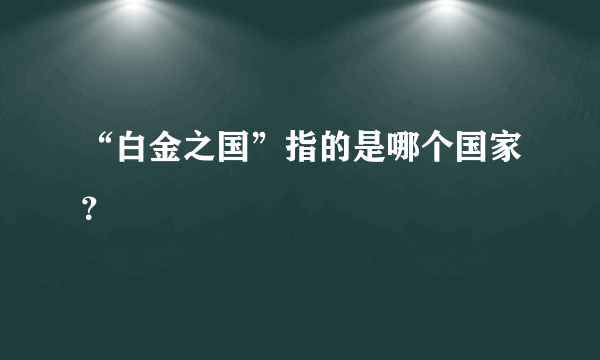 “白金之国”指的是哪个国家？