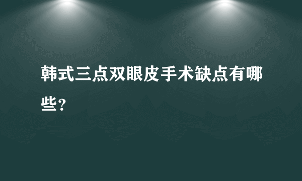 韩式三点双眼皮手术缺点有哪些？