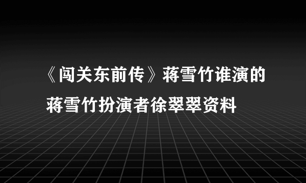 《闯关东前传》蒋雪竹谁演的 蒋雪竹扮演者徐翠翠资料