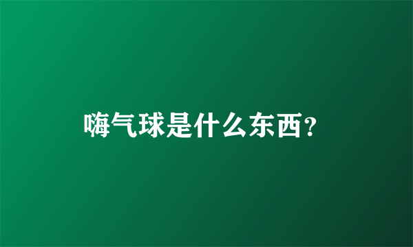 嗨气球是什么东西？