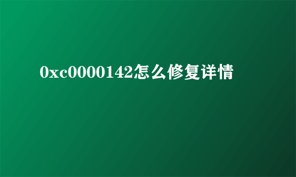 0xc0000142怎么修复详情