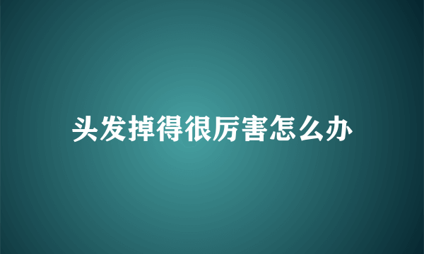 头发掉得很厉害怎么办