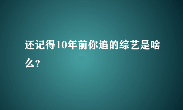 还记得10年前你追的综艺是啥么？