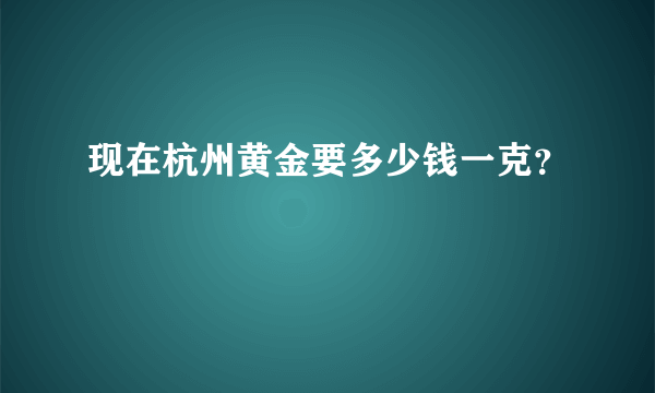 现在杭州黄金要多少钱一克？