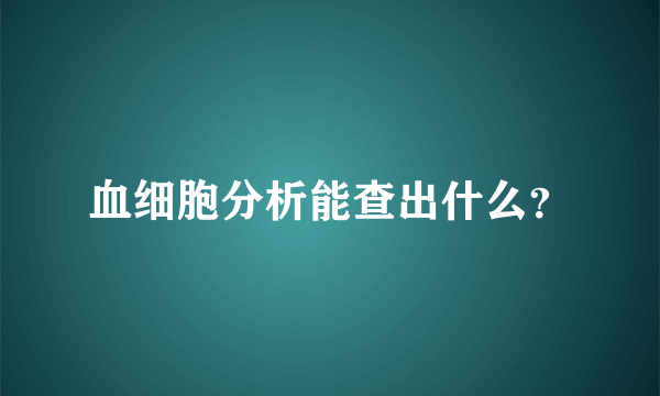 血细胞分析能查出什么？