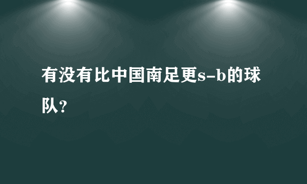 有没有比中国南足更s-b的球队？