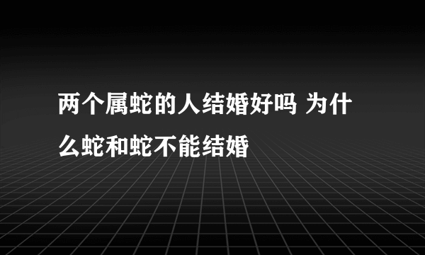 两个属蛇的人结婚好吗 为什么蛇和蛇不能结婚