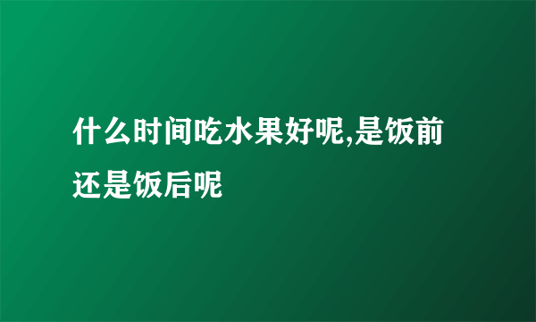 什么时间吃水果好呢,是饭前还是饭后呢