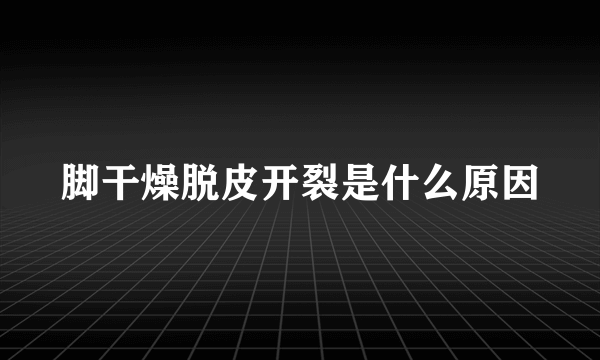 脚干燥脱皮开裂是什么原因