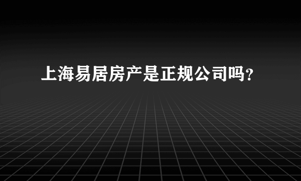 上海易居房产是正规公司吗？