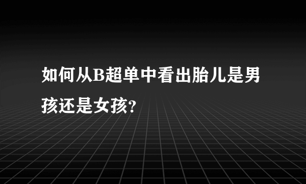 如何从B超单中看出胎儿是男孩还是女孩？