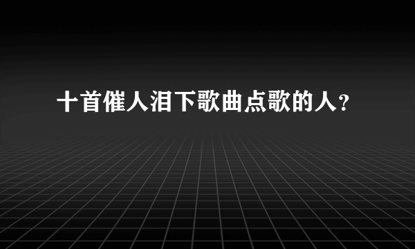 十首催人泪下歌曲点歌的人？