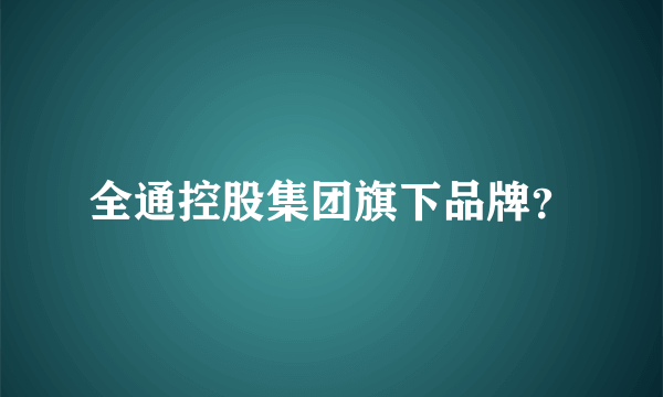 全通控股集团旗下品牌？