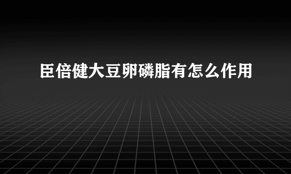 臣倍健大豆卵磷脂有怎么作用