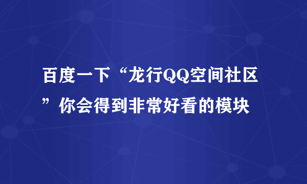 百度一下“龙行QQ空间社区”你会得到非常好看的模块