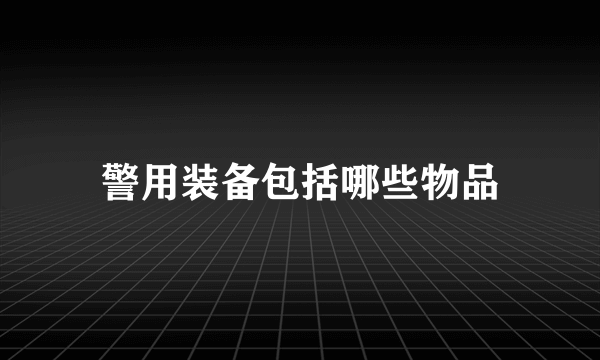 警用装备包括哪些物品