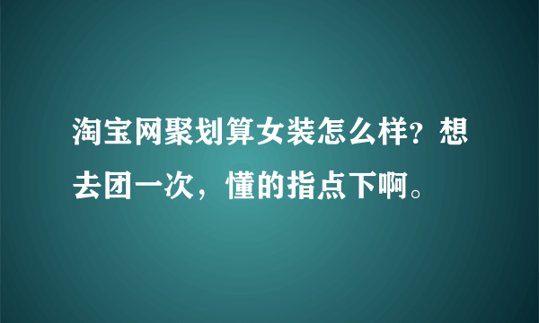 淘宝网聚划算女装怎么样？想去团一次，懂的指点下啊。