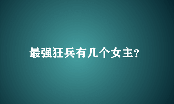 最强狂兵有几个女主？