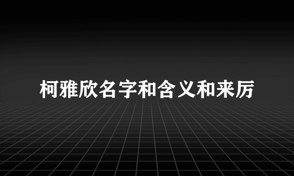 柯雅欣名字和含义和来厉