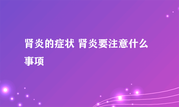 肾炎的症状 肾炎要注意什么事项