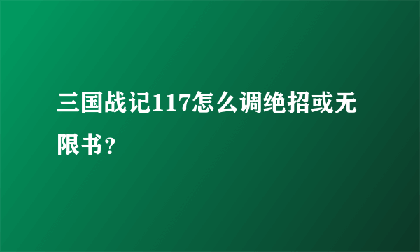 三国战记117怎么调绝招或无限书？