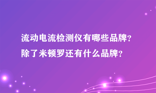 流动电流检测仪有哪些品牌？除了米顿罗还有什么品牌？