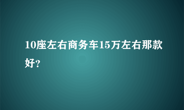 10座左右商务车15万左右那款好？