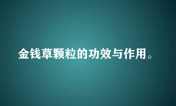 金钱草颗粒的功效与作用。