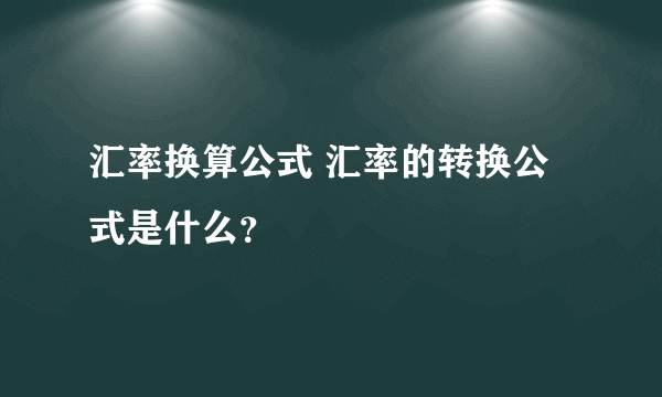 汇率换算公式 汇率的转换公式是什么？