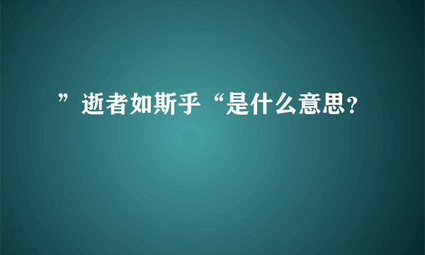 ”逝者如斯乎“是什么意思？