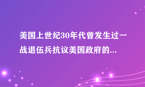 美国上世纪30年代曾发生过一战退伍兵抗议美国政府的事件吗?