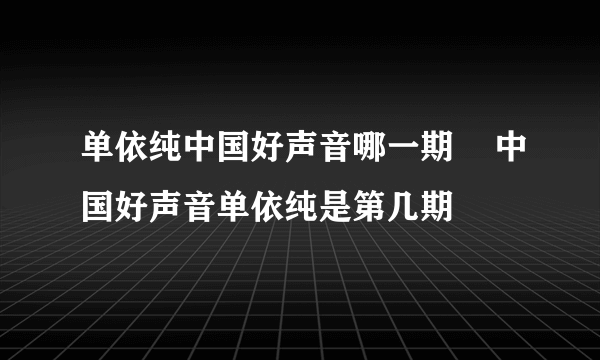 单依纯中国好声音哪一期    中国好声音单依纯是第几期