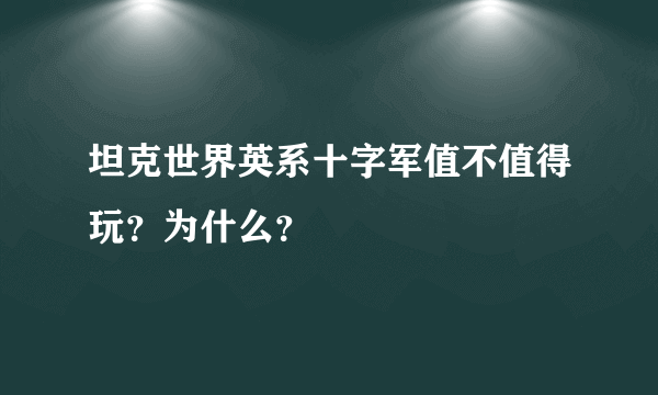 坦克世界英系十字军值不值得玩？为什么？