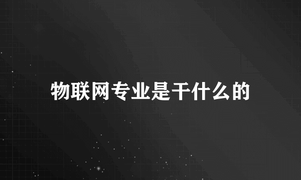 物联网专业是干什么的