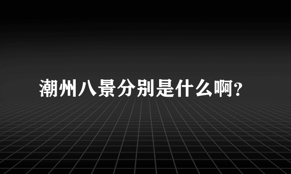 潮州八景分别是什么啊？