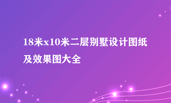 18米x10米二层别墅设计图纸及效果图大全