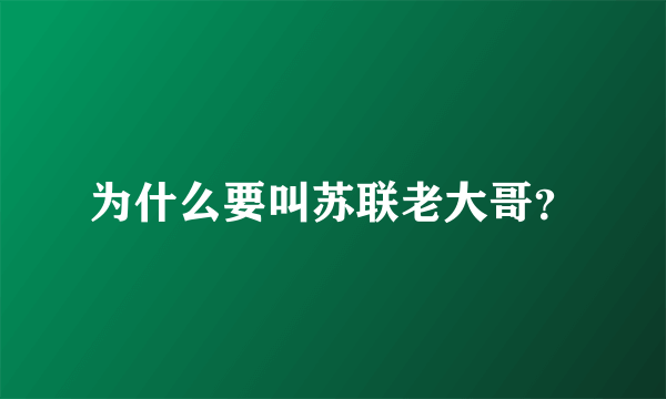 为什么要叫苏联老大哥？